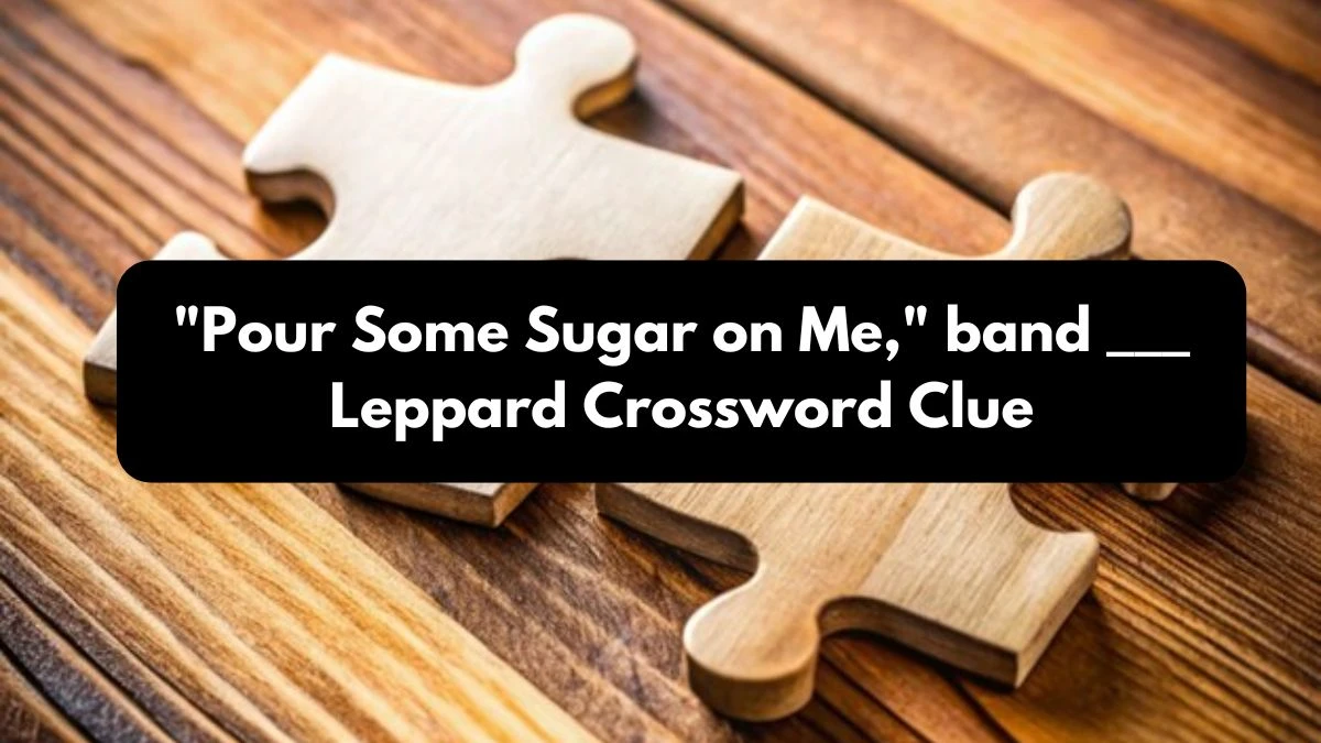 Pour Some Sugar on Me, band ___ Leppard Daily Themed Crossword Clue Puzzle Answer from October 25, 2024