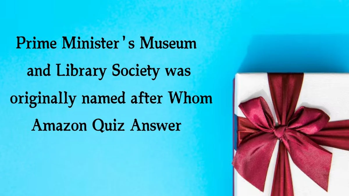 Prime Minister's Museum and Library Society was originally named after Whom Amazon Quiz Answer Today October 12, 2024