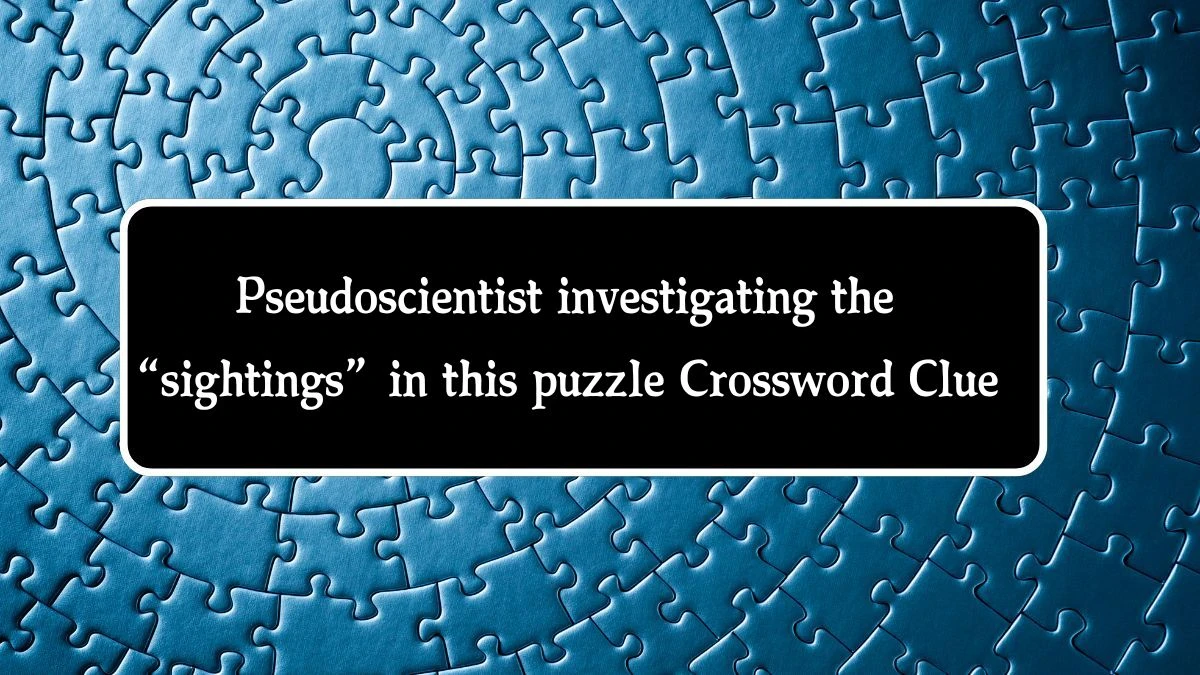 NYT Pseudoscientist investigating the “sightings” in this puzzle Crossword Clue Puzzle Answer from October 01, 2024