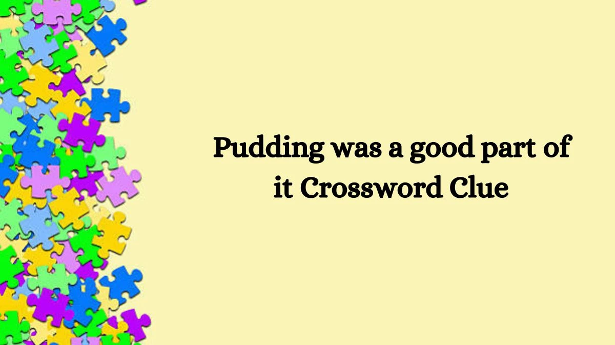 Pudding was a good part of it Crossword Clue Answers on October 05, 2024