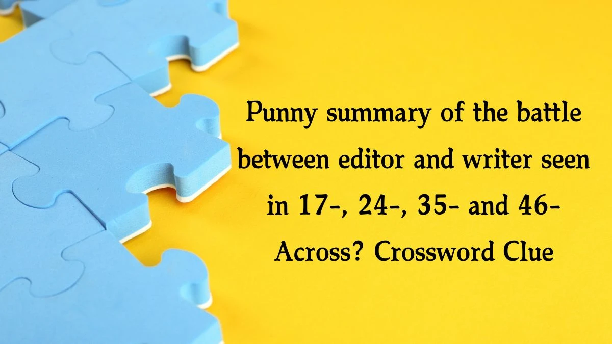 Punny summary of the battle between editor and writer seen in 17-, 24-, 35- and 46-Across? NYT Crossword Clue Puzzle Answer from October 17, 2024