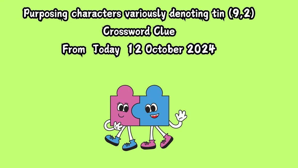 Purposing characters variously denoting tin (9,2) Crossword Clue Answers on October 12, 2024