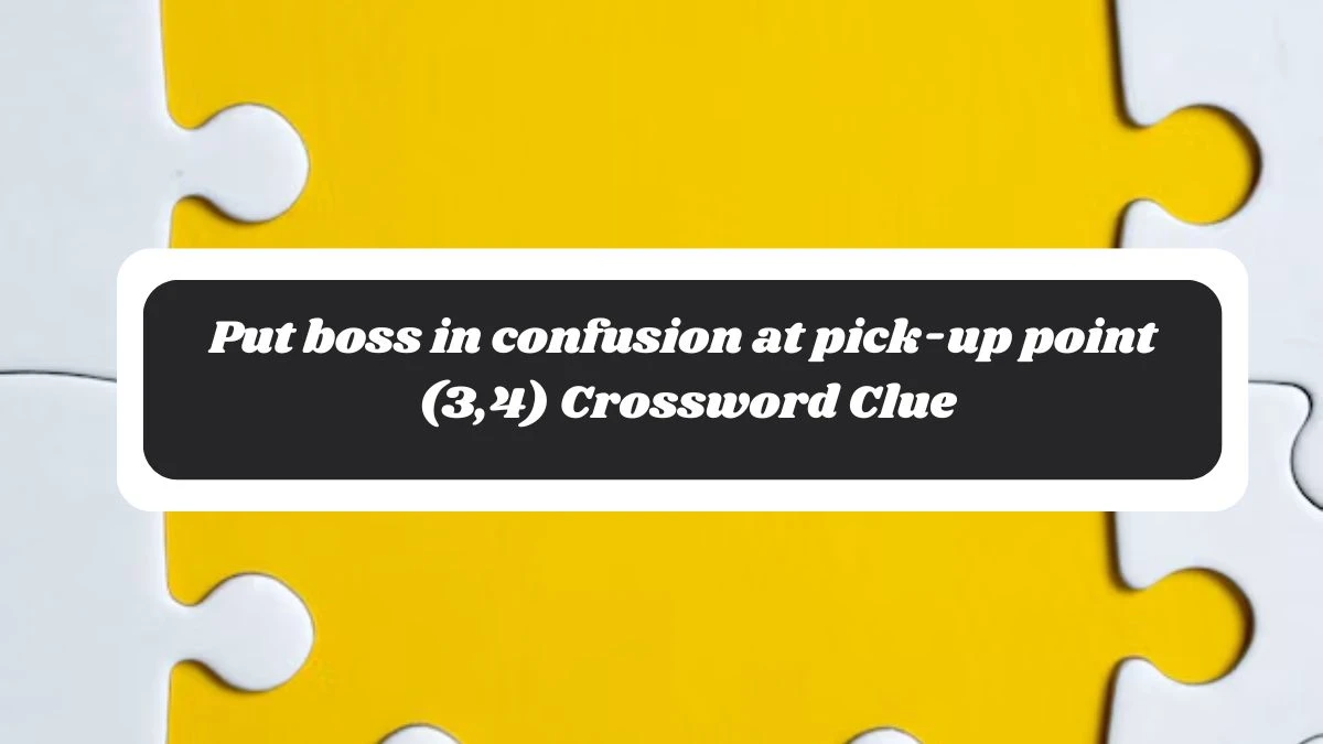 Put boss in confusion at pick-up point (3,4) Crossword Clue Puzzle Answer from October 30, 2024