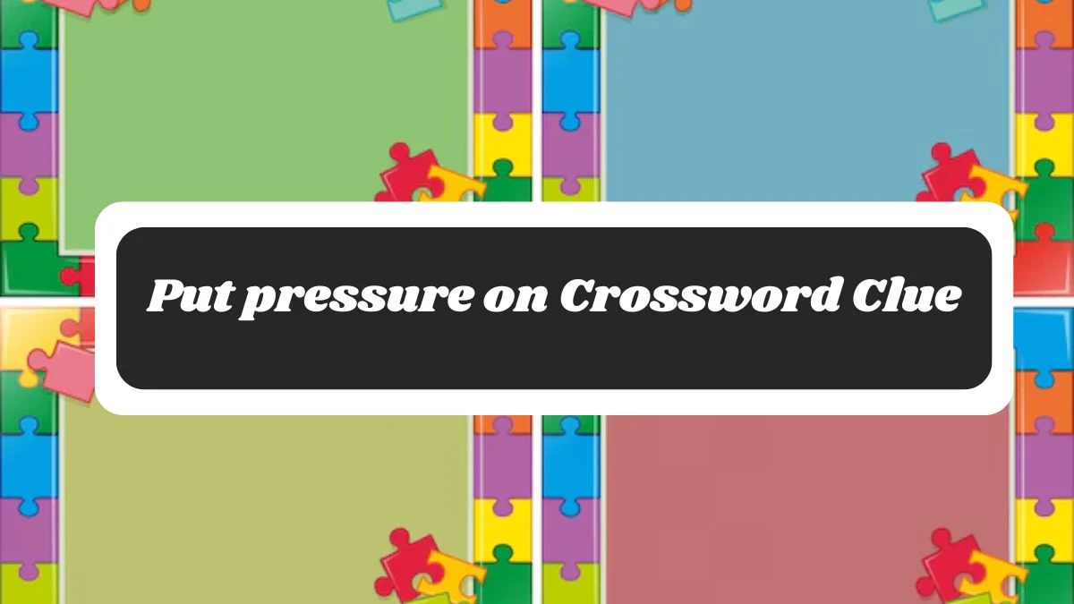 Put pressure on 7 Little Words Puzzle Answer from October 28, 2024