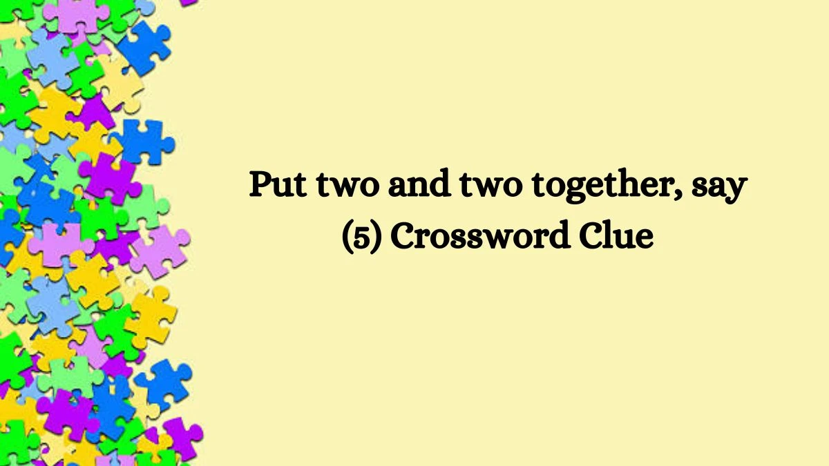 Put two and two together, say (5) NYT Crossword Clue Puzzle Answer on October 10, 2024