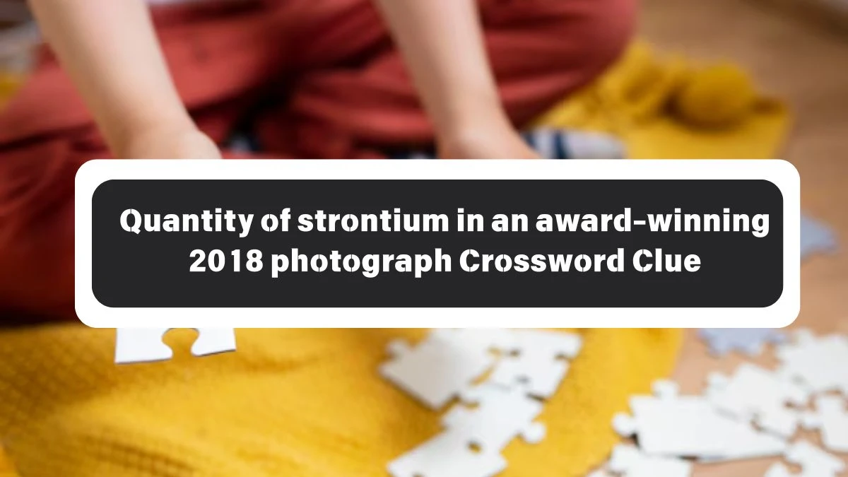 LA Times Quantity of strontium in an award-winning 2018 photograph Crossword Clue Puzzle Answer from October 26, 2024