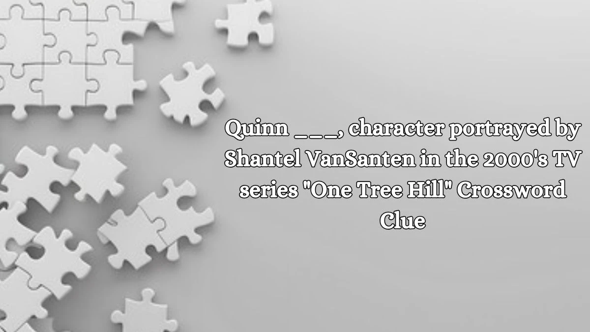 Quinn ___, character portrayed by Shantel VanSanten in the 2000's TV series One Tree Hill Daily Themed Crossword Clue Puzzle Answer from October 19, 2024