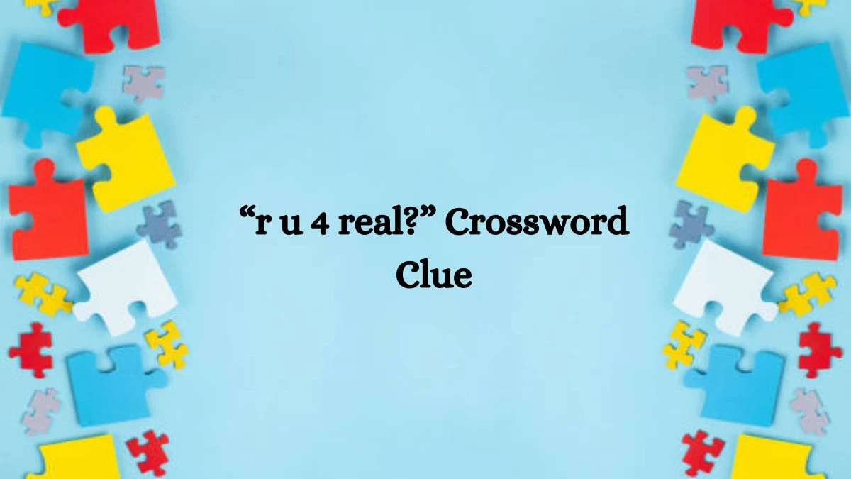 “r u 4 real?” NYT Crossword Clue Puzzle Answer on October 07, 2024