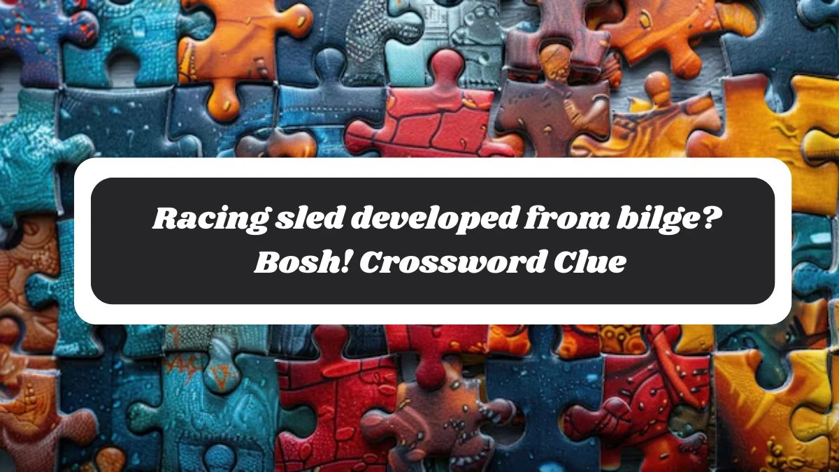 Racing sled developed from bilge? Bosh! Crossword Clue Puzzle Answer from October 27, 2024