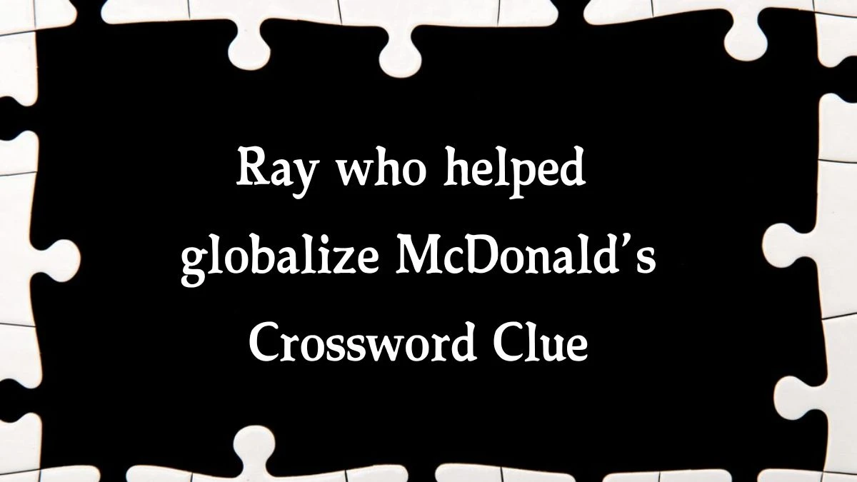 Ray who helped globalize McDonald’s (4) NYT Crossword Clue Puzzle Answer from October 15, 2024