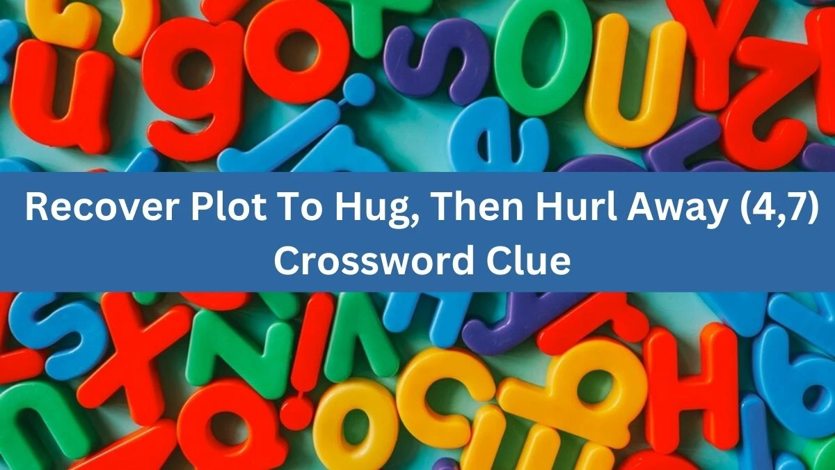 Recover Plot To Hug, Then Hurl Away (4,7) Crossword Clue Puzzle Answer from October 06, 2024