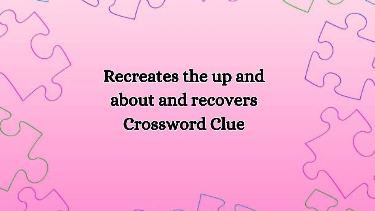 Recreates the up and about and recovers Crossword Clue Puzzle Answer from October 16, 2024