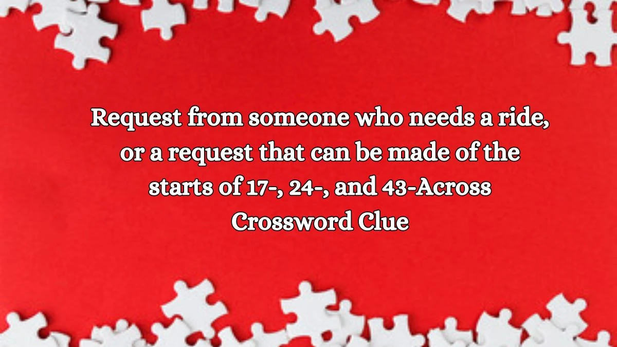 LA Times Request from someone who needs a ride, or a request that can be made of the starts of 17-, 24-, and 43-Across Crossword Clue Puzzle Answer from October 15, 2024