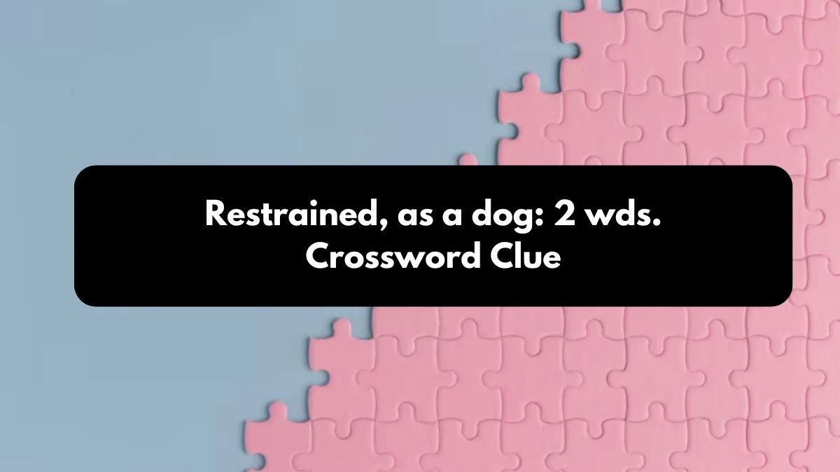 Restrained, as a dog: 2 wds. Daily Commuter Crossword Clue Puzzle Answer from October 24, 2024