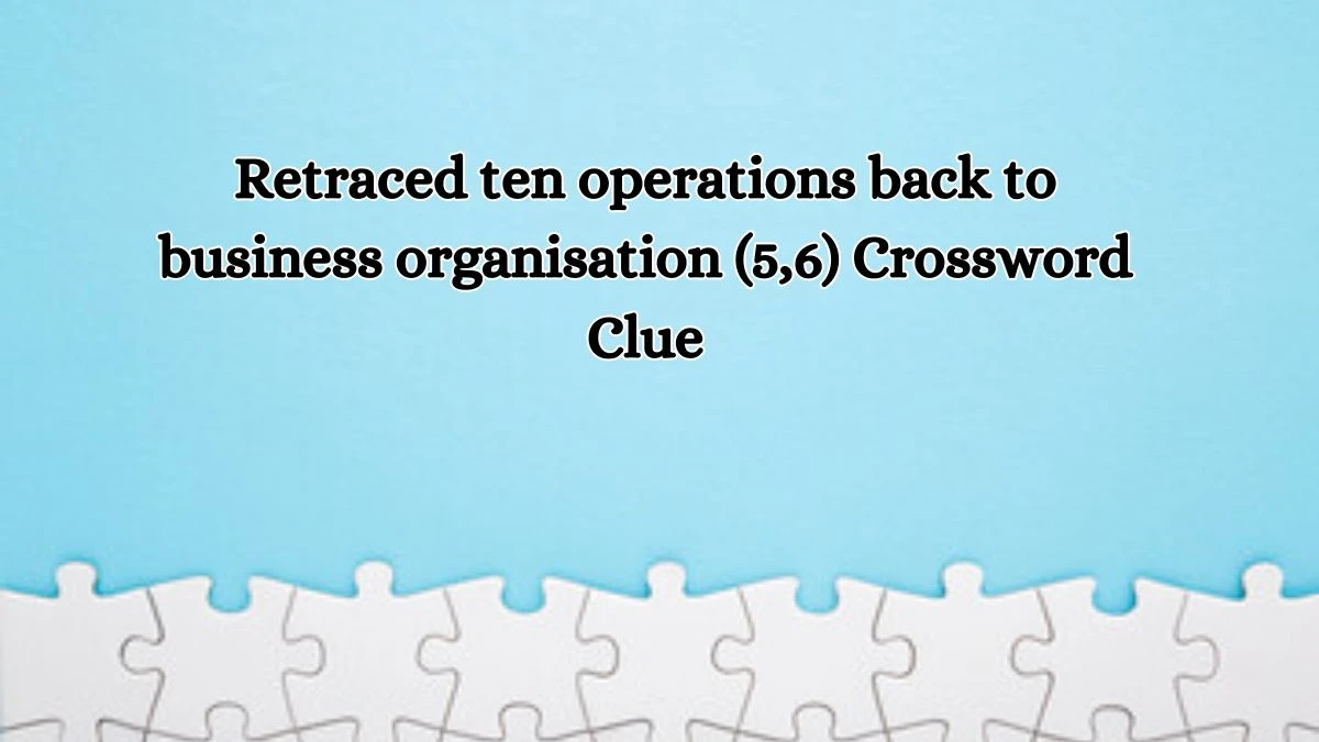 Retraced ten operations back to business organisation (5,6) Crossword Clue Answers on October 18, 2024