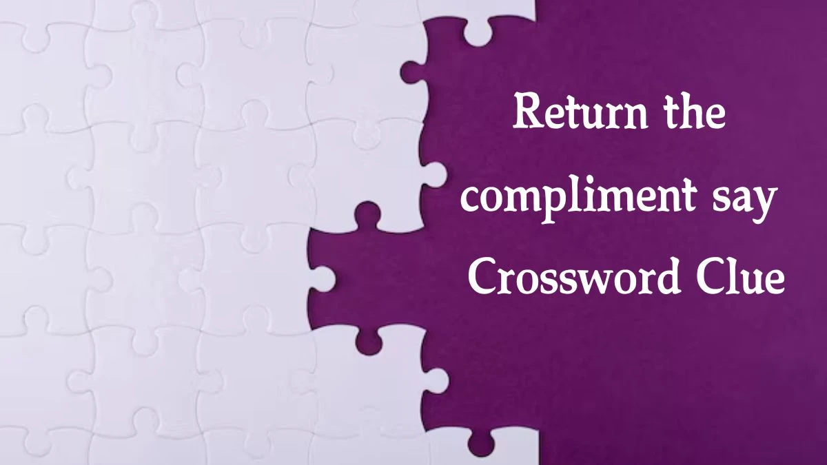 Return the compliment say 7 Little Words Puzzle Answer from October 08, 2024