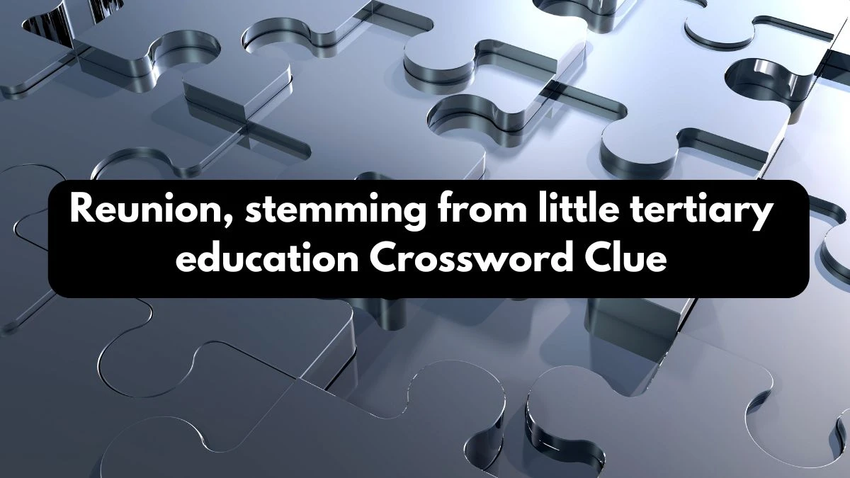 Reunion, stemming from little tertiary education Crossword Clue Puzzle Answer from October 13, 2024