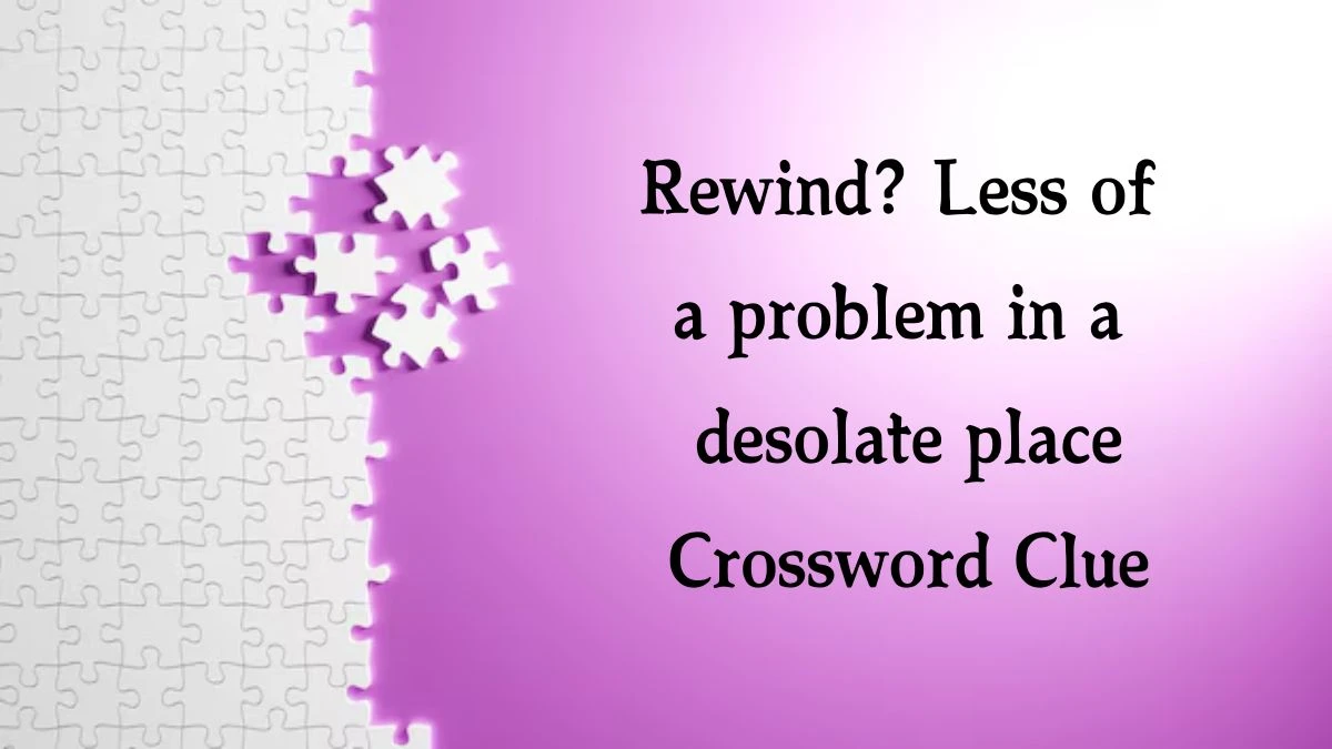 Rewind? Less of a problem in a desolate place Crossword Clue Puzzle Answer from October 03, 2024