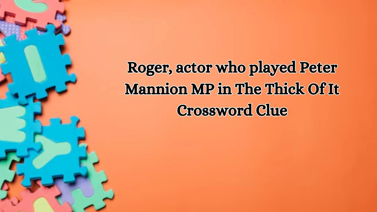 Roger, actor who played Peter Mannion MP in The Thick Of It Crossword Clue Puzzle Answer from October 18, 2024