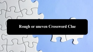 Irish Daily Mail Quick Rough or uneven 6 Letters Crossword Clue Puzzle Answers from October 23, 2024