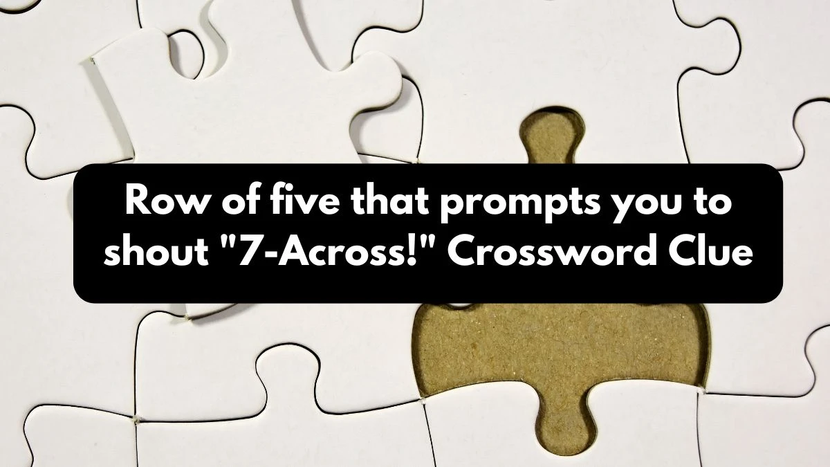 Row of five that prompts you to shout 7-Across! NYT Crossword Clue Puzzle Answer from October 25, 2024