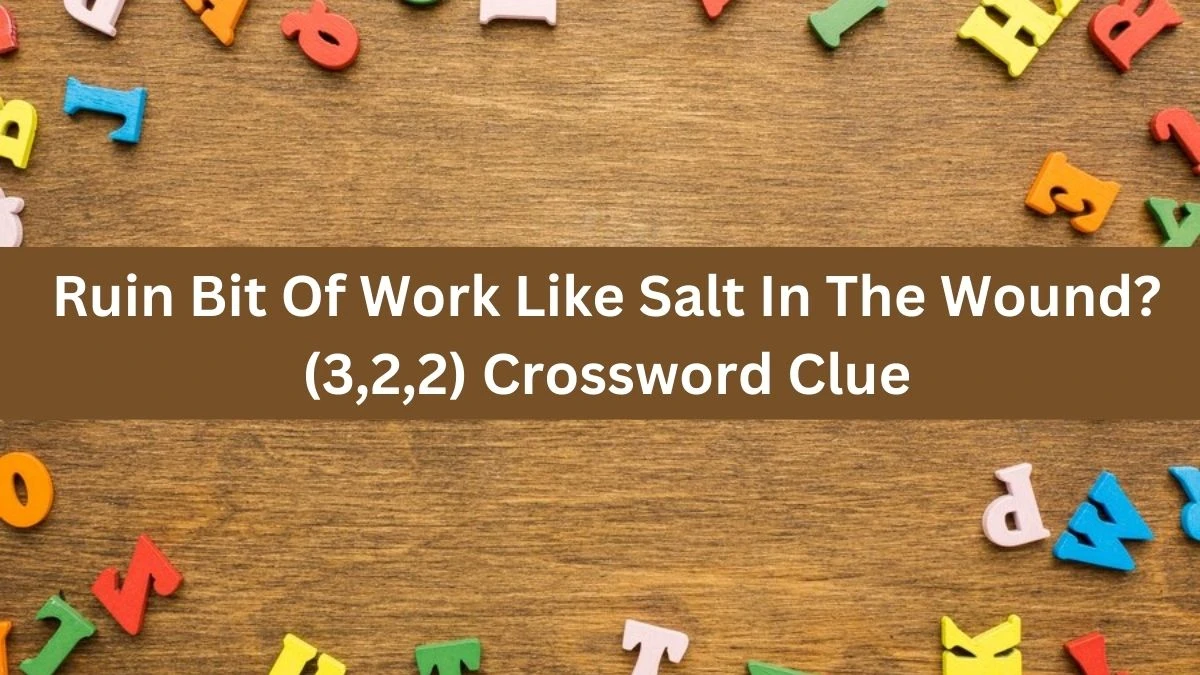 Ruin Bit Of Work Like Salt In The Wound? (3,2,2) Crossword Clue Puzzle Answer from October 06, 2024