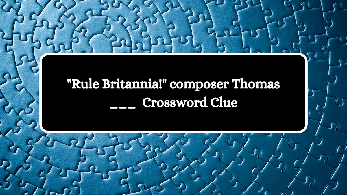 Rule Britannia! composer Thomas ___  Daily Themed Crossword Clue Puzzle Answer from October 11, 2024