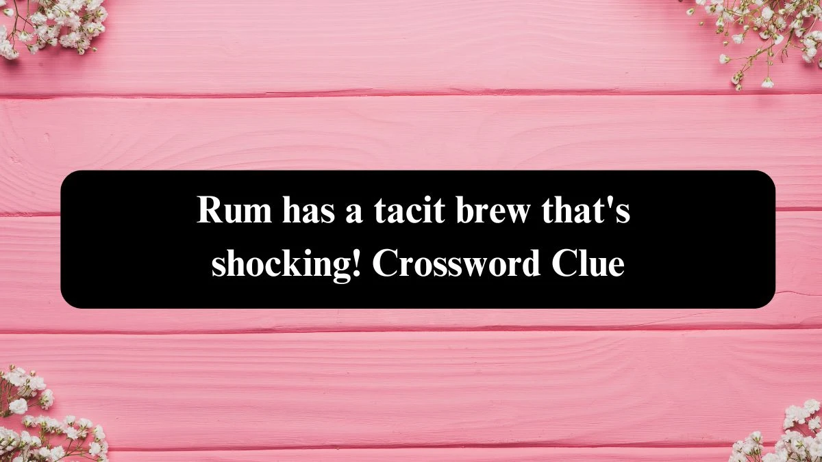 Rum has a tacit brew that's shocking! Crossword Clue Puzzle Answer from October 23, 2024