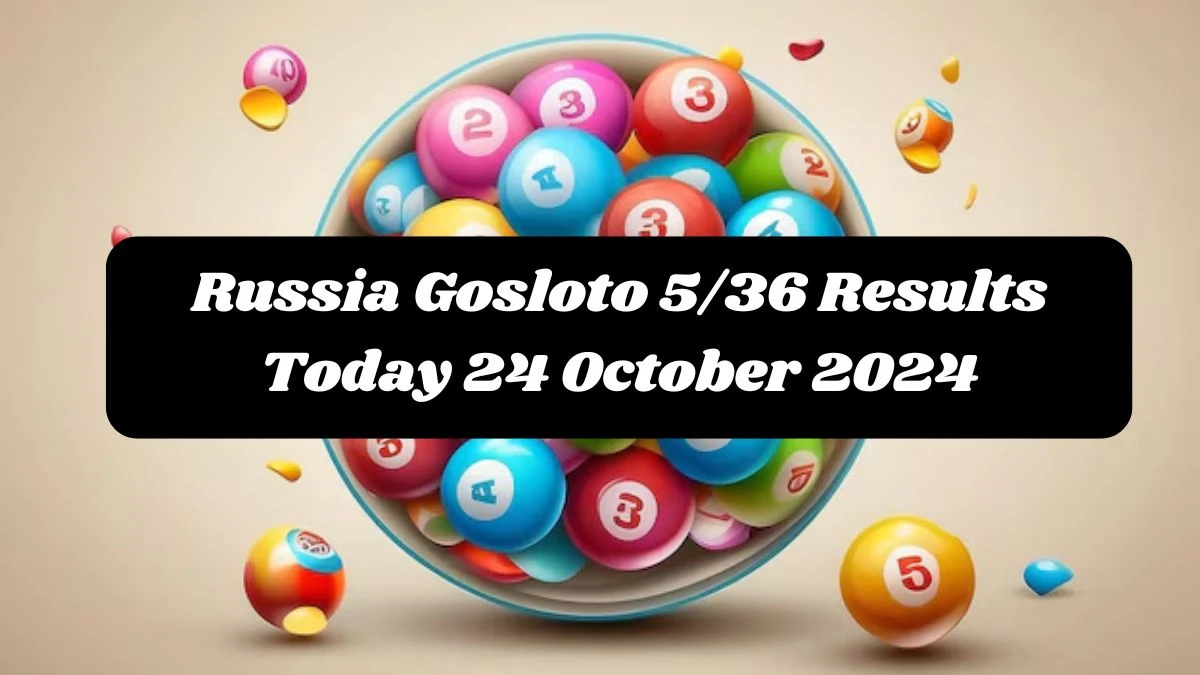 Russia Gosloto 5/36 Results Today 24 October 2024 - Draws of Each 15 Minutes