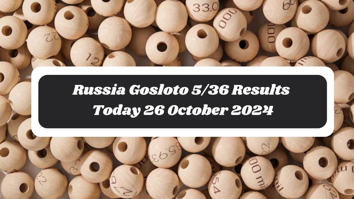 Russia Gosloto 5/36 Results Today 26 October 2024 - Draws of Each 15 Minutes