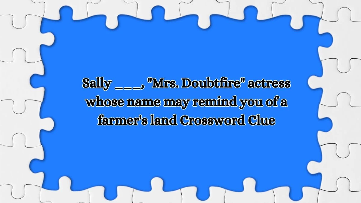 Sally ___, Mrs. Doubtfire actress whose name may remind you of a farmer's land Daily Themed Crossword Clue Puzzle Answer from October 17, 2024