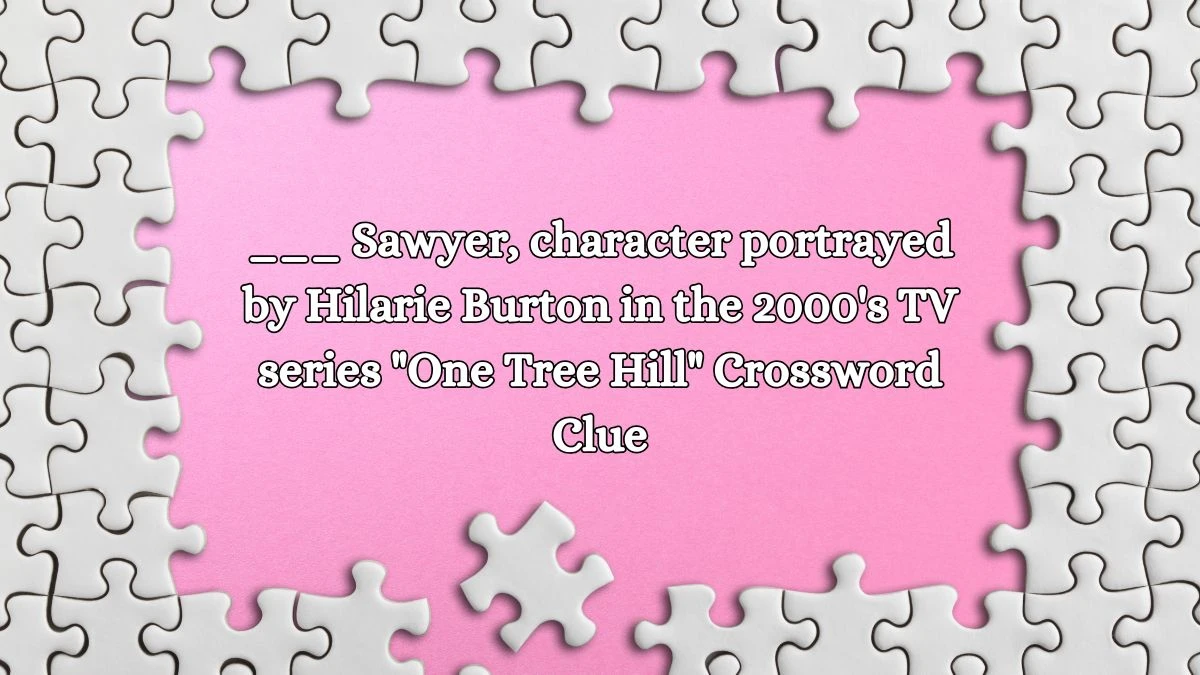 ___ Sawyer, character portrayed by Hilarie Burton in the 2000's TV series One Tree Hill Daily Themed Crossword Clue Puzzle Answer from October 19, 2024