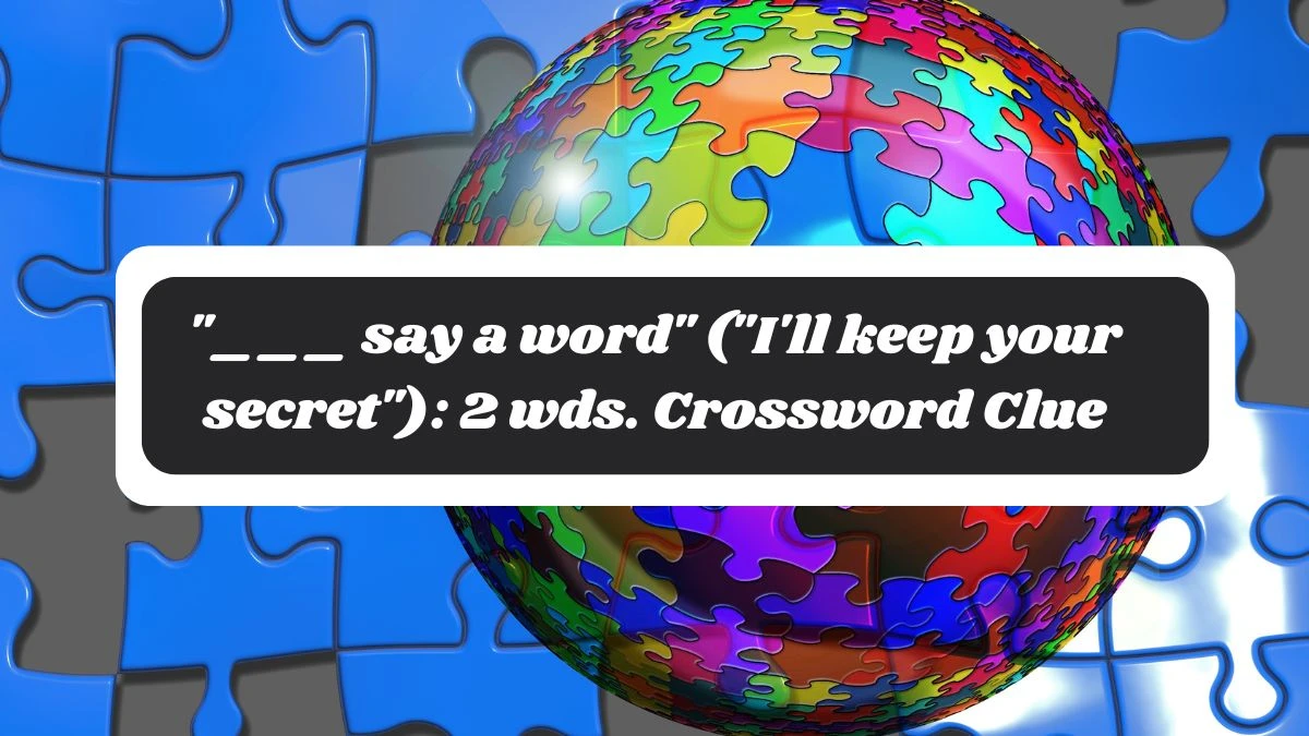 ___ say a word (I'll keep your secret): 2 wds. Daily Themed Crossword Clue Puzzle Answer from October 30, 2024