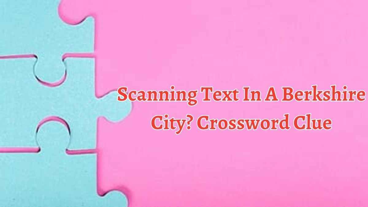 Scanning Text In A Berkshire City? Crossword Clue Puzzle Answer from October 06, 2024