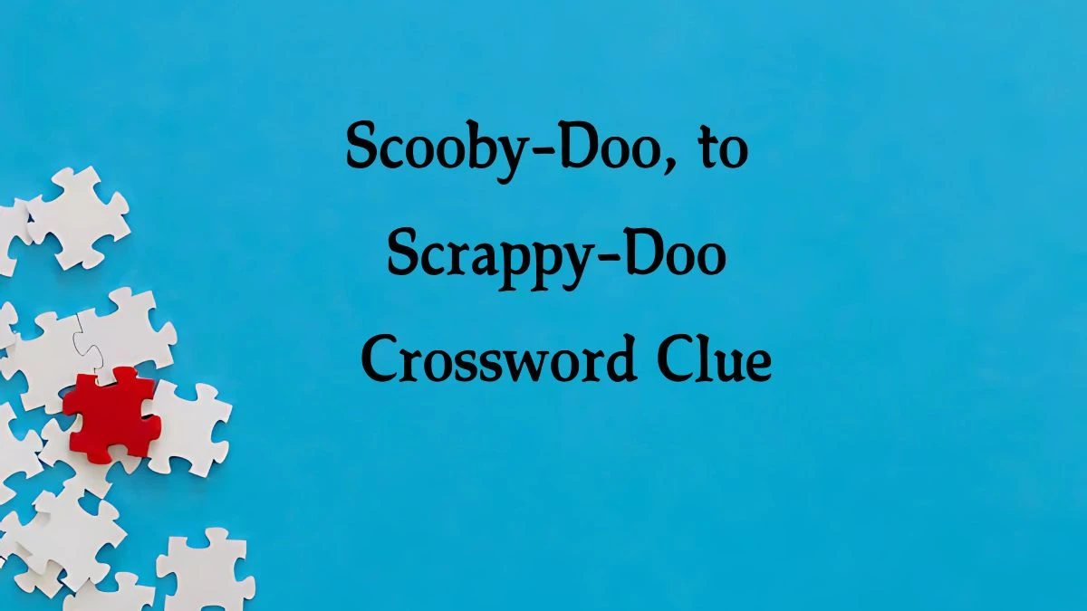 NYT Scooby-Doo, to Scrappy-Doo Crossword Clue Puzzle Answer from October 10, 2024