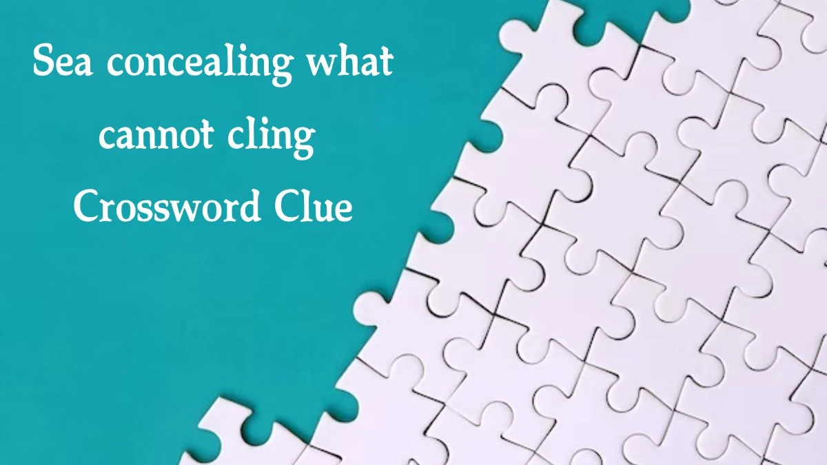 Sea concealing what cannot cling Crossword Clue Puzzle Answer from October 07, 2024