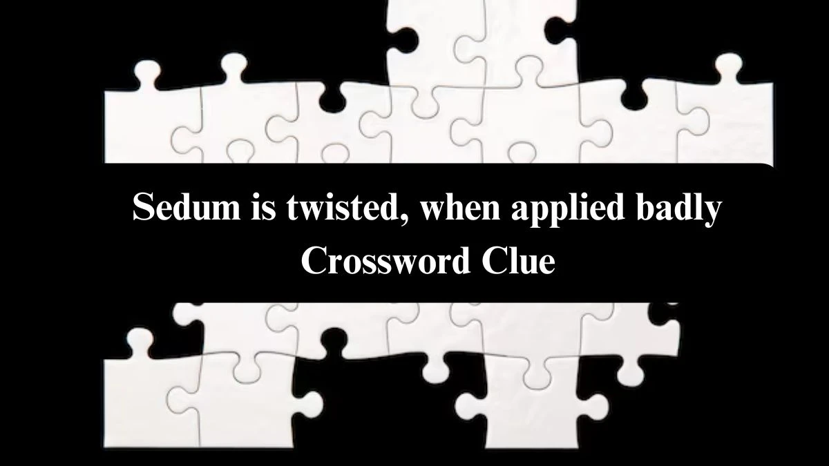 Sedum is twisted, when applied badly Crossword Clue Answers on October 24, 2024