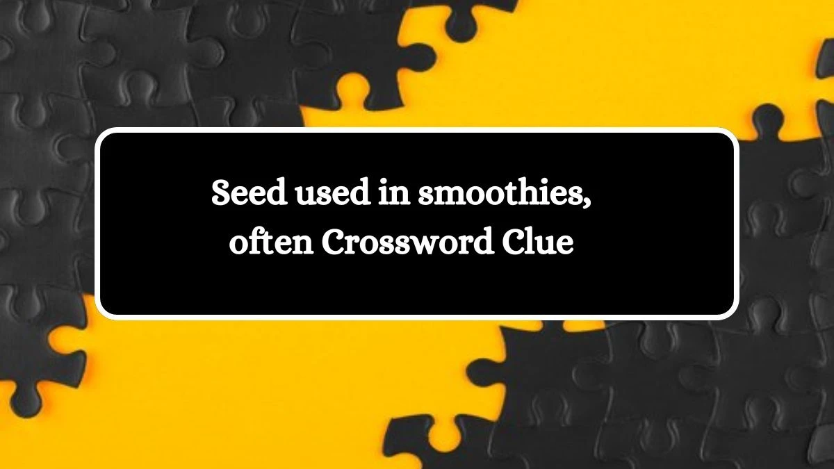 Seed used in smoothies, often Daily Themed Crossword Clue Puzzle Answer from October 16, 2024