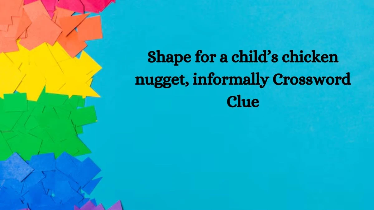 NYT Shape for a child’s chicken nugget, informally Crossword Clue Puzzle Answer from October 15, 2024