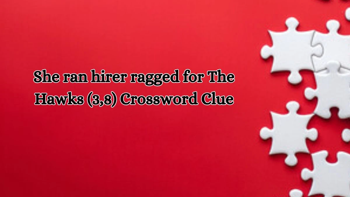 She ran hirer ragged for The Hawks (3,8) Crossword Clue Answers on October 16, 2024