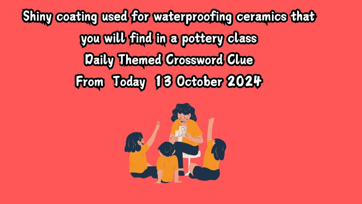 Shiny coating used for waterproofing ceramics that you will find in a pottery class Daily Themed Crossword Clue Puzzle Answer from October 13, 2024