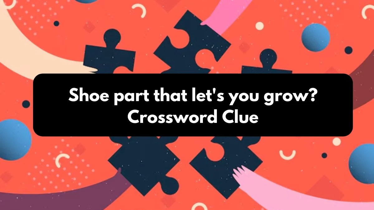 Shoe part that let's you grow? Daily Themed Crossword Clue Puzzle Answer from October 25, 2024