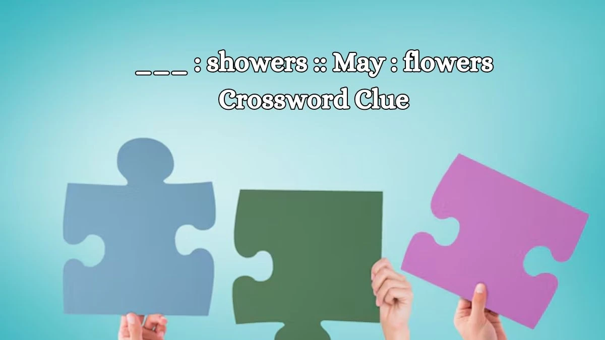 LA Times ___ : showers :: May : flowers Crossword Puzzle Answer from October 15, 2024