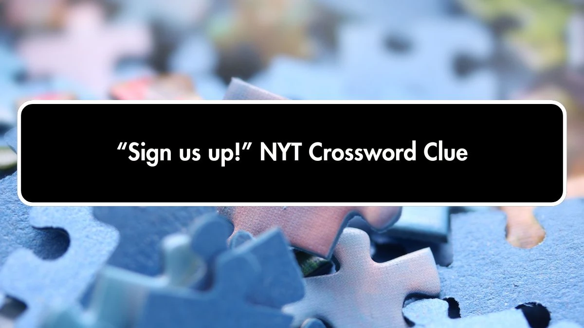 “Sign us up!” NYT Crossword Clue Puzzle Answer on October 01, 2024