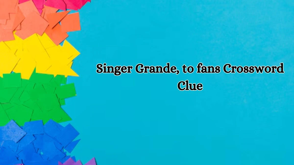 Singer Grande, to fans Daily Themed Crossword Clue Puzzle Answer from October 17, 2024