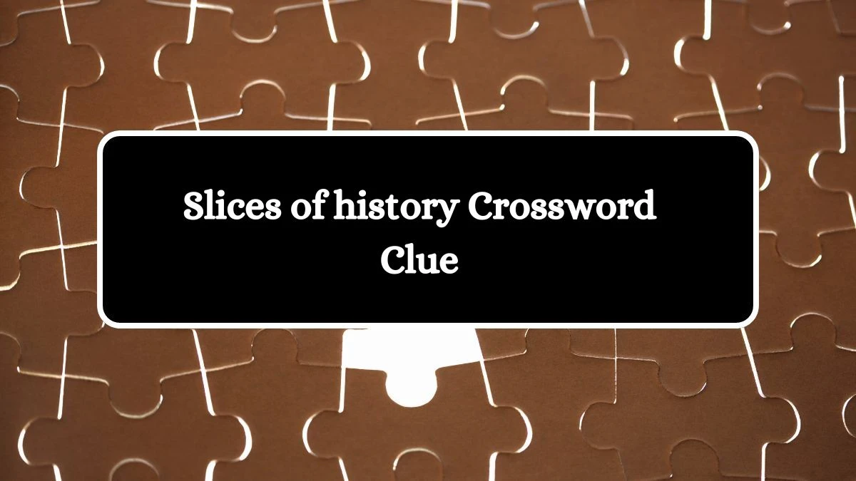 Slices of history Daily Commuter Crossword Clue Puzzle Answer from October 11, 2024