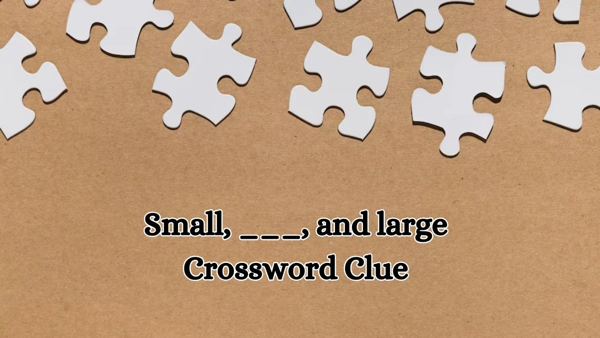 Small, ___, and large Daily Commuter Crossword Clue Puzzle Answer from October 17, 2024