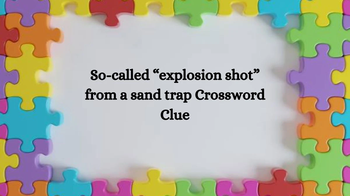 NYT So-called “explosion shot” from a sand trap Crossword Clue Puzzle Answer from October 04, 2024