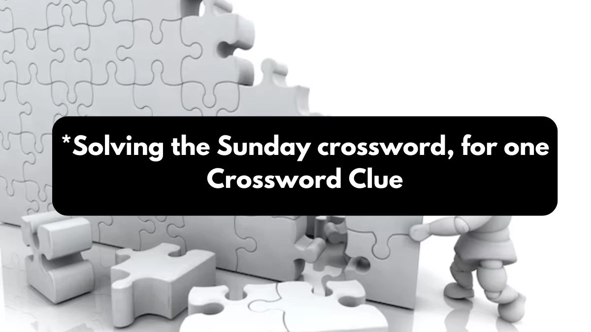 LA Times *Solving the Sunday crossword, for one Crossword Clue Answers with 15 Letters from October 24, 2024