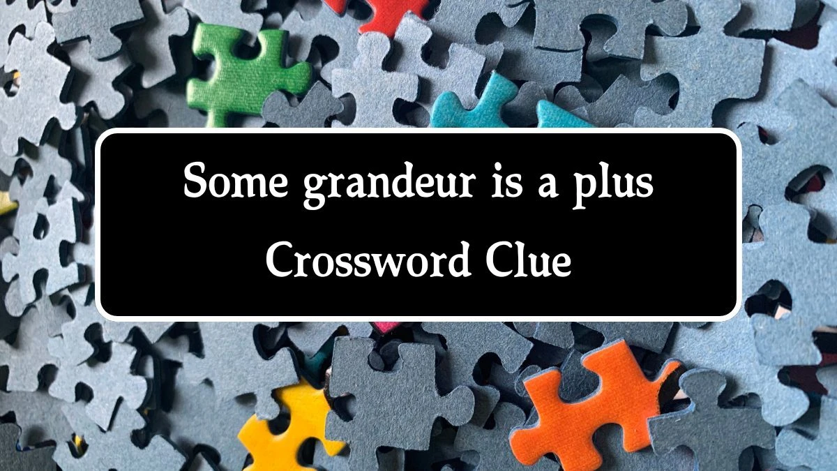 Some grandeur is a plus Crossword Clue Puzzle Answer from October 09, 2024